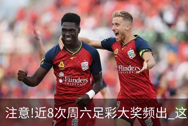 注意!近8次周六足彩大奖频出 这几场或造大冷